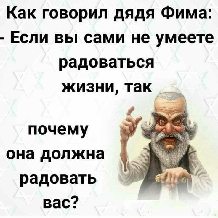 Как говорил дядя Фима Если вы сами не умеете радоваться жизни так почему она должна радовать вас