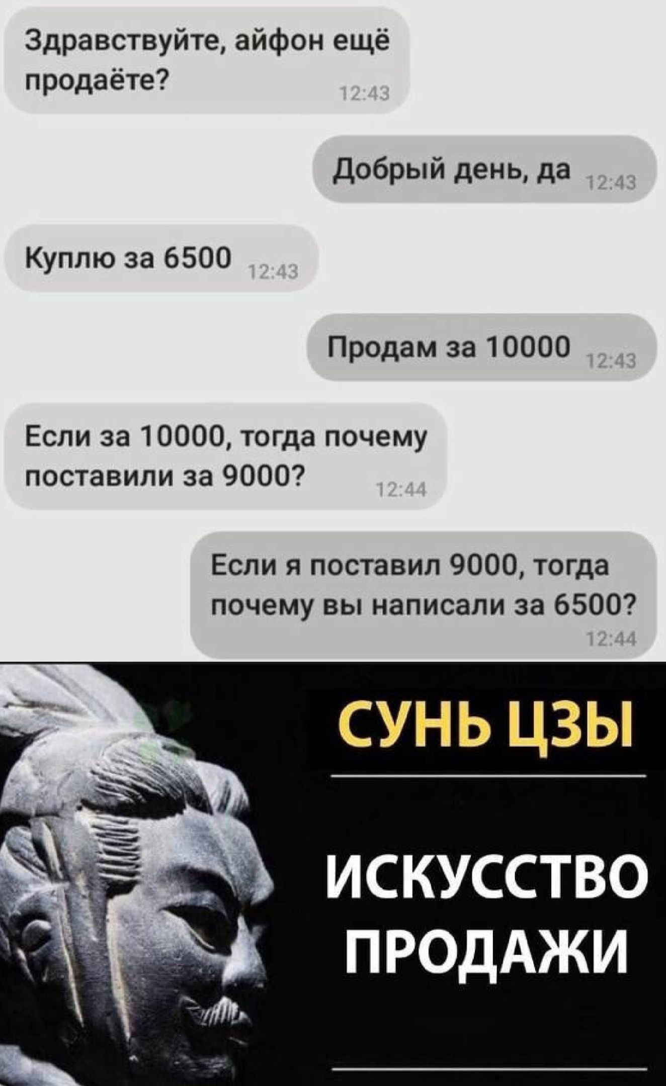 Здравствуйте айфон ещё продаёте Добрый день да Куплю за 6500 Продам за 10000 Если за 10000 тогда почему поставили за 9000 Если я поставил 9000 тогда почему вы написали за 6500 СУНЬ ЦЗЫ ИСКУССТВО ПРОДАЖИ