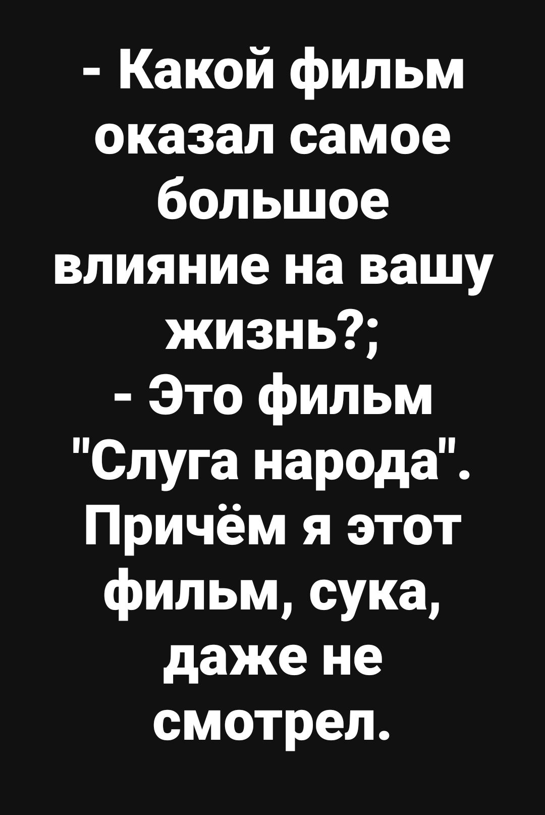 Какой фильм оказал самое большое влияние на вашу жизнь Это фильм Слуга народа Причём я этот фильм сука даже не смотрел