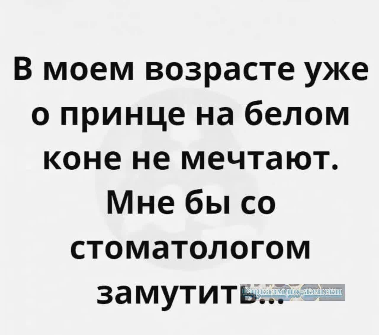 В моем возрасте уже о принце на белом коне не мечтают Мне бы со стоматологом замутитвлт