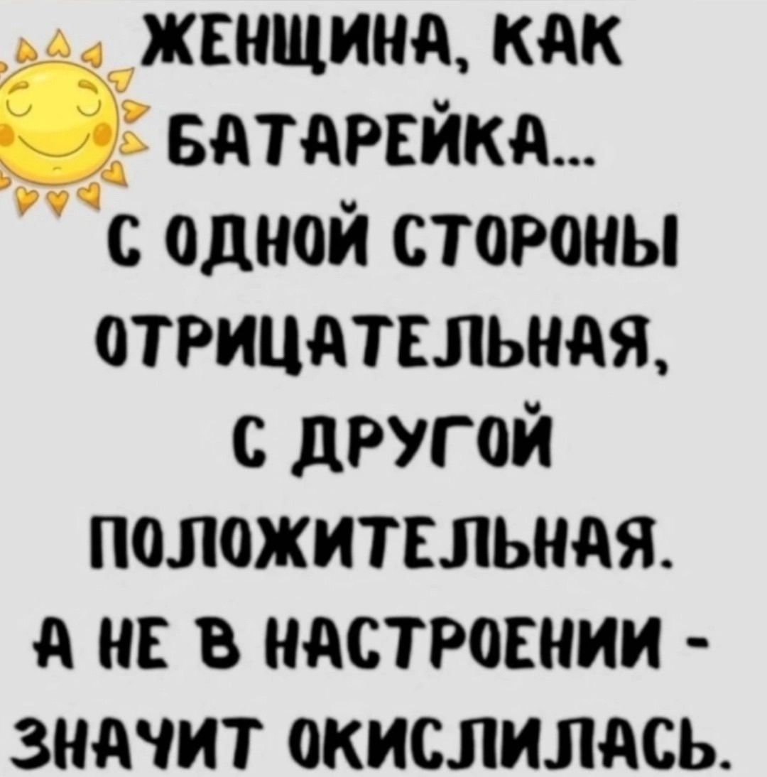 ГУ жснщинд КАК БАТАРЕЙКА с одной СТоРОНЫ ОТРИЦАТЕЛЬНАЯ С ДРУГОЙ ПоОЛоЖИТЕЛЬНАЯ А НЕ В НАСТРОЕНИИ ЗНАЧИТ ОКИСЛИЛАСЬ