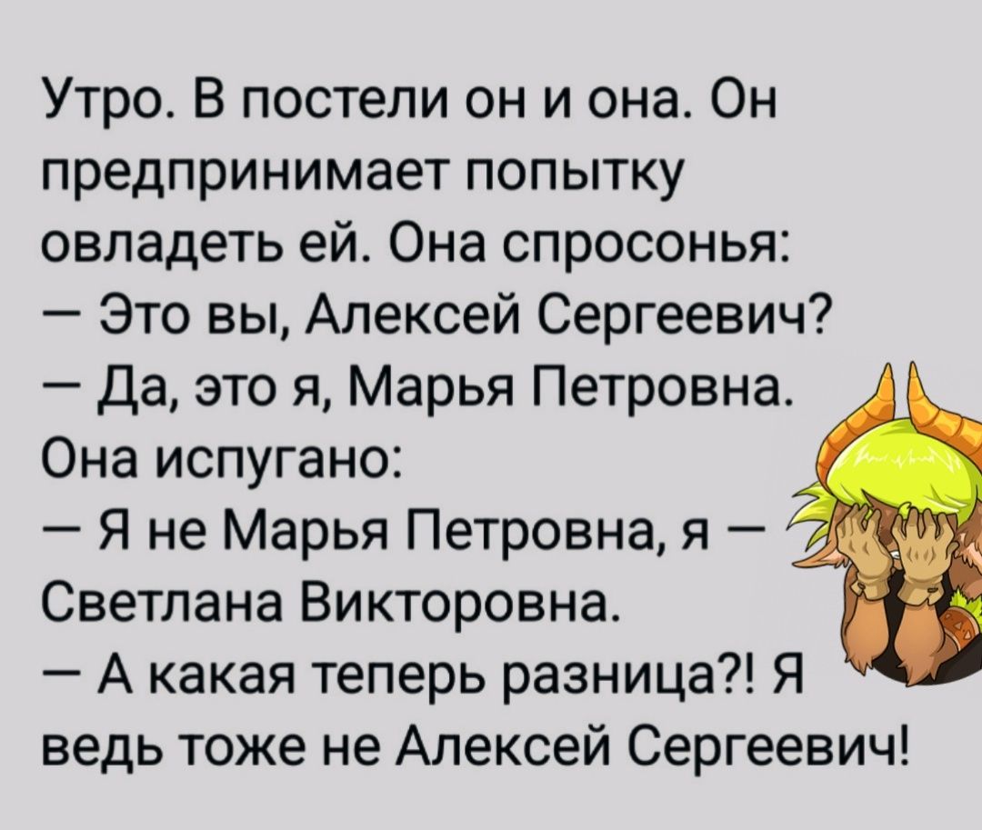 Утро В постели он и она Он предпринимает попытку овладеть ей Она спросонья Это вы Алексей Сергеевич Да это я Марья Петровна Она испугано Я не Марья Петровна я Светлана Викторовна Акакая теперь разница Я ведь тоже не Алексей Сергеевич