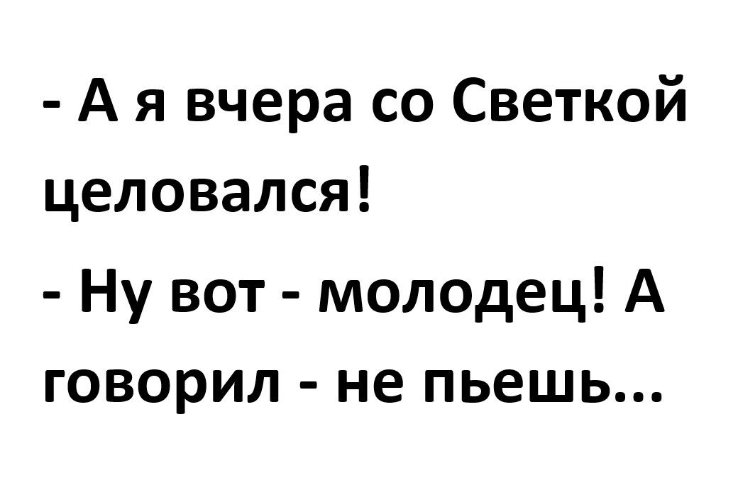 Ая вчера со Светкой целовался Ну вот молодец А говорил не пьешь