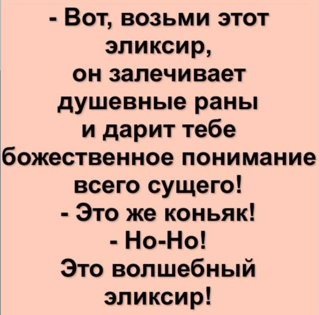 Вот возьми этот эликсир он залечивает душевные раны и дарит тебе божественное понимание всего сущего Это же коньяк Но Но Это волшебный эликсир