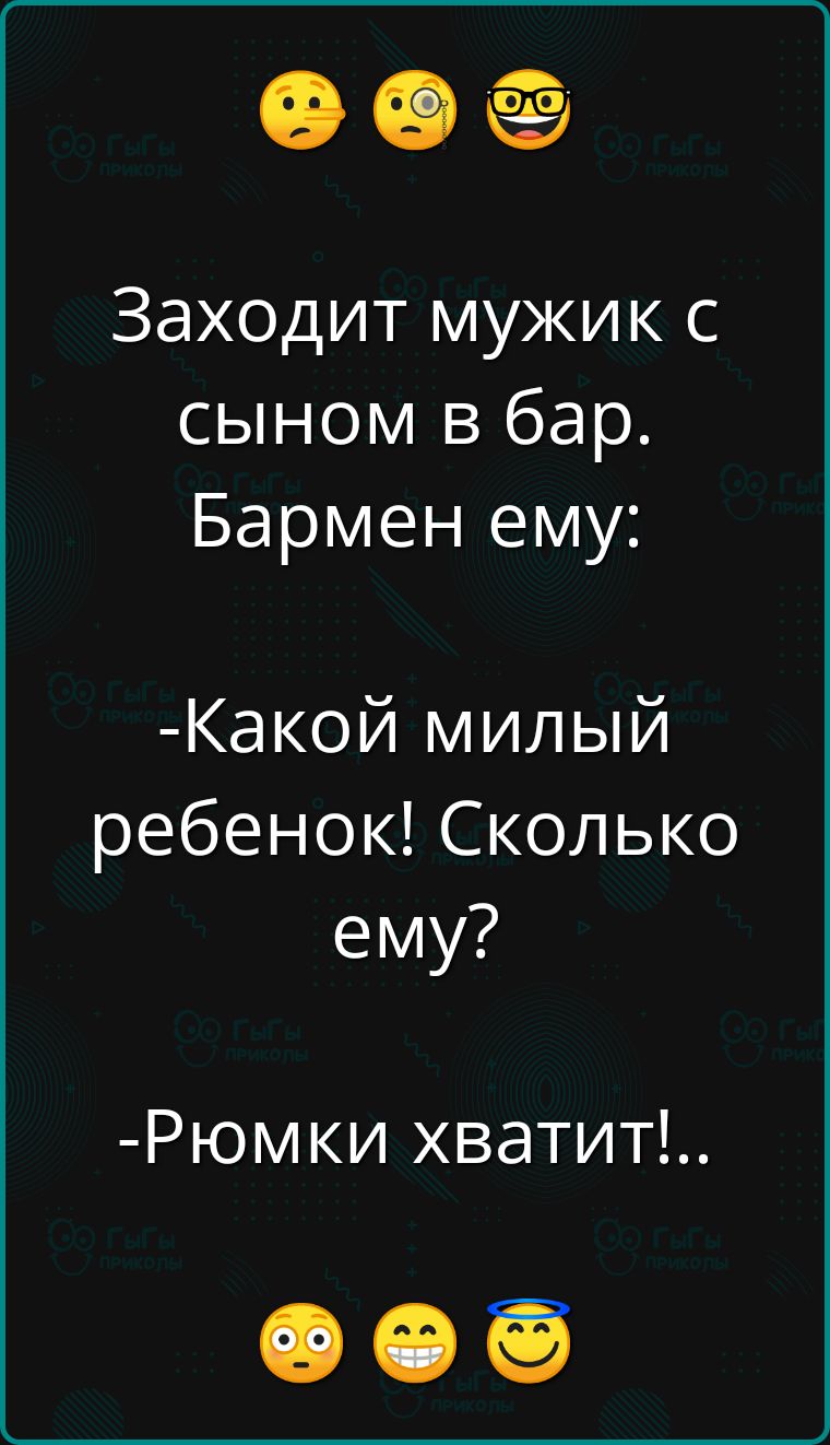 ее Заходит мужик с сыном в бар Бармен ему Какой милый ребенок Сколько ему Рюмки хватит