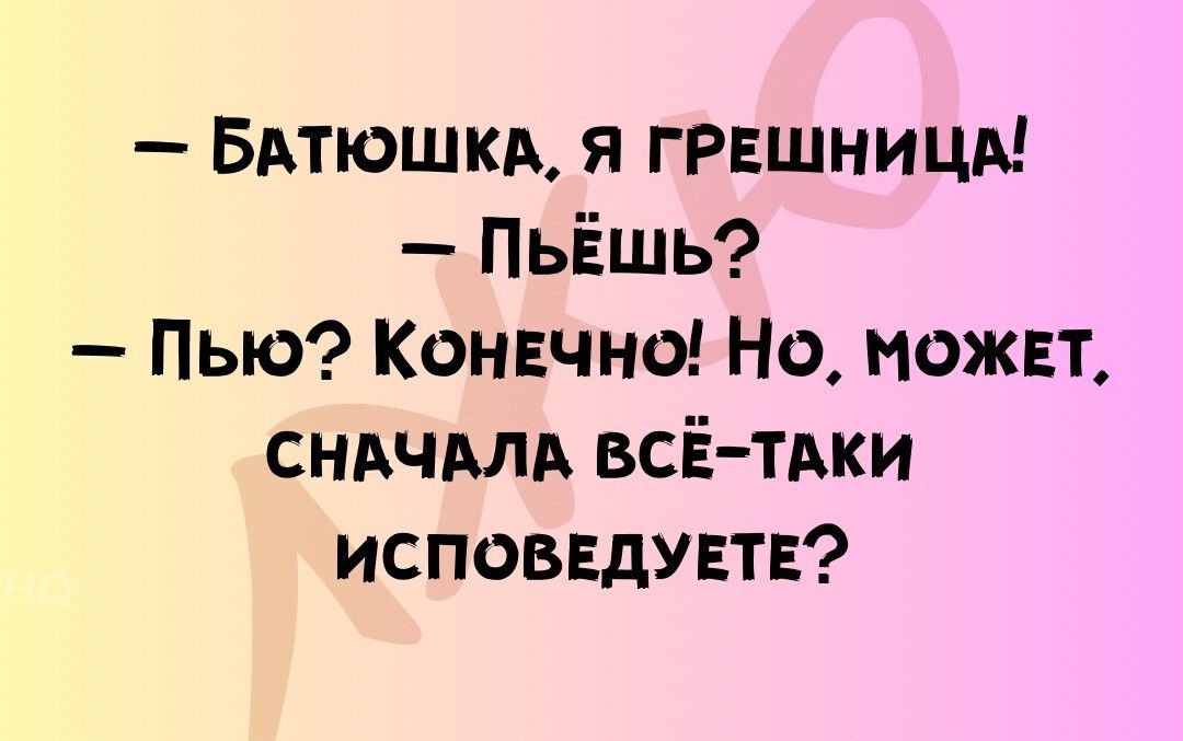 БАТЮШКА Я ГРЕШНИЦА ПьЁшь Пью Конечно Но можЕт СНАЧАЛА ВСЁ ТАКИ ИСПОВЕДУЕТЕ