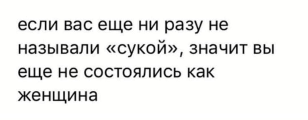 если вас еще ни разу не называли сукой значит вы еще не состоялись как женщина