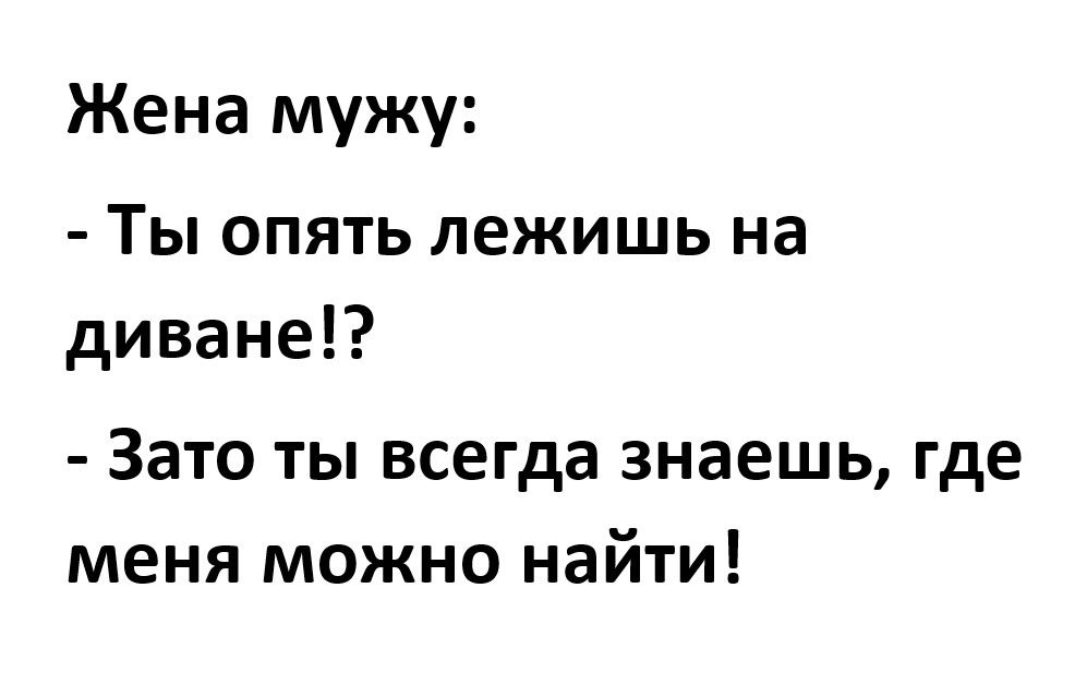 Жена мужу Ты опять лежишь на диване Зато ты всегда знаешь где меня можно найти