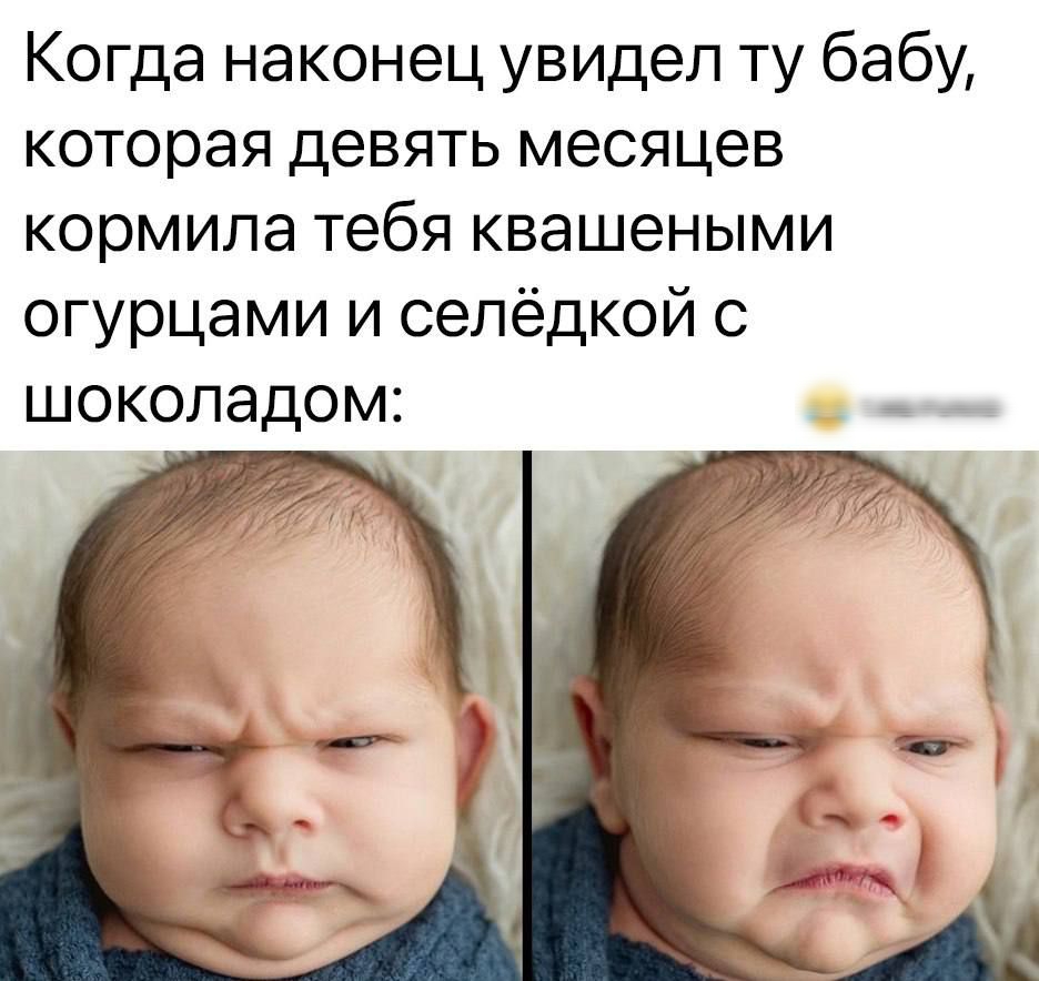 Когда наконец увидел ту бабу которая девять месяцев кормила тебя квашеными огурцами и селёдкой с шоколадом