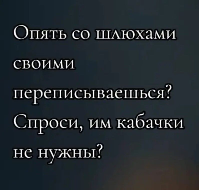 Опять со шлюхами своимМи переписываешься Спроси им кабачки не нужны