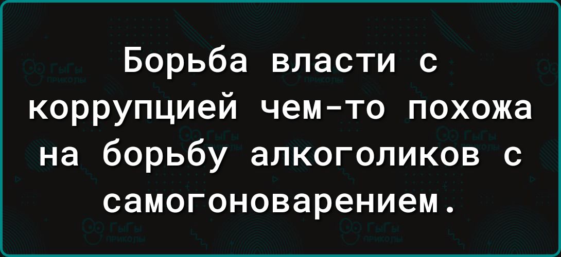 Борьба власти с коррупцией чем то похожа на борьбу алкоголиков с самогоноварением