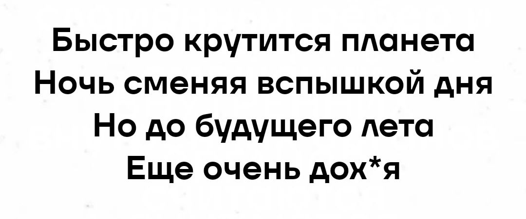 Быстро крутится планета Ночь сменяя вспышкой дня Но до будущего лета Еще очень дохя