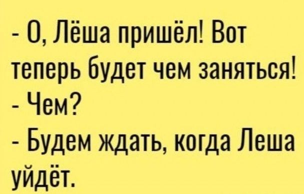 0 Лёша пришёл Вот теперь будет чем заняться Чем Будем ждать когда Леша уйдёт