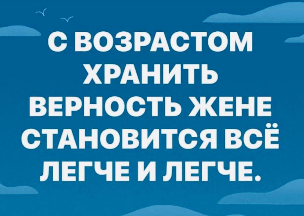 СВОЗРАСТОМ ХРАНИТЬ ВЕРНОСТЬ ЖЕНЕ СТАНОВИТСЯ ВСЁ ЛЕГЧЕИЛЕГЧЕ _ р И