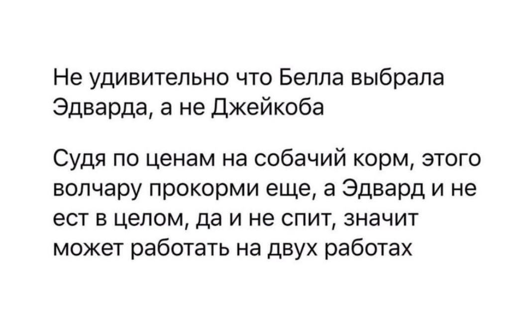 Не удивительно что Белла выбрала Эдварда а не Джейкоба Судя по ценам на собачий корм этого волчару прокорми еще а Эдвард и не ест в целом да и не спит значит может работать на двух работах