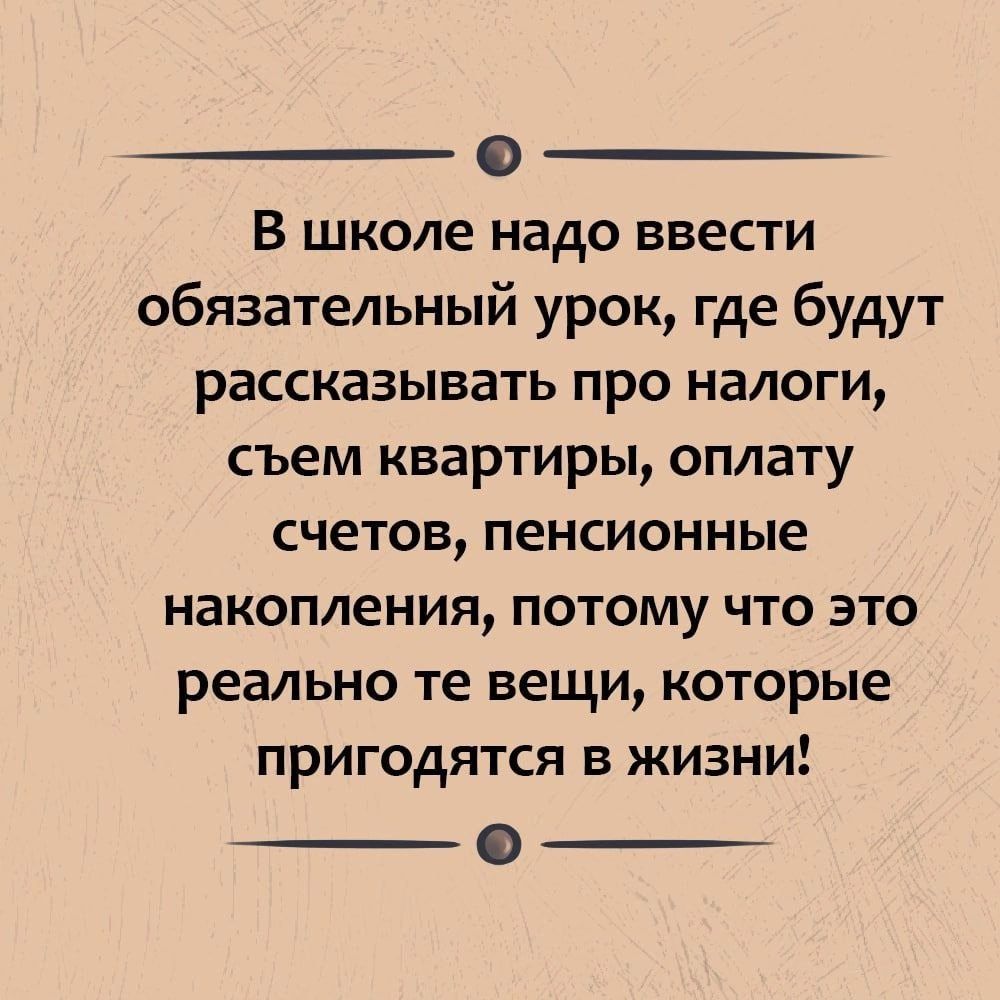 В школе надо ввести обязательный урок где будут рассказывать про налоги съем квартиры оплату счетов пенсионные накопления потому что это реально те вещи которые пригодятся в жизни