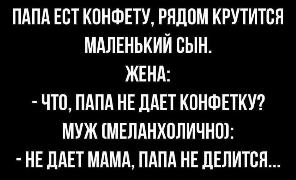 ПАПА ЕСТ КОНФЕТУ РЯДОМ КРУТИТСЯ МАЛЕНЬКИЙ СЫН ЖЕНА ЧТО ПАПА НЕ ДАЕТ КОНФЕТКУ МУЖ МЕЛАНХОЛИЧНО НЕ ДАЕТ МАМА ПАПА НЕ ДЕЛИТСЯ