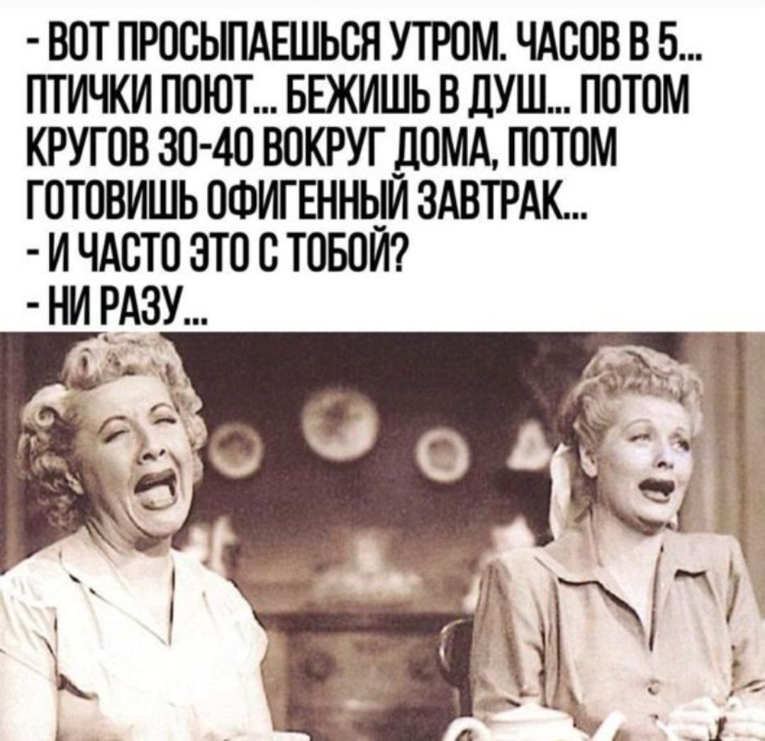 ВОТ ПРОСЫПАЕШЬСЯ УТРОМ ЧАСОВ В 5 ПТИЧКИ ПОЮТ БЕЖИШЬ В ДУШ ПОТОМ КРУГОВ 30 40 ВОКРУГ ДОМА ПОТОМ ГОТОВИШЬ ОФИГЕННЫЙ ЗАВТРАК ИЧАСТО ЭТО С ТОБОЙ