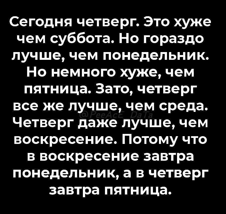 Сегодня четверг Это хуже Т У ЖелдееТер К И а Й ке с к У лучше чем понедельник Но немного хуже чем пятница Зато четверг все же лучше чем среда Четверг даже лучше чем воскресение Потому что в воскресение завтра понедельник а в четверг завтра пятница