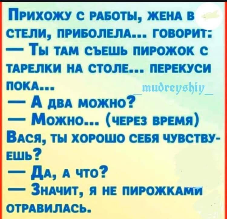 ПРИХОЖУ С РАБОТЫ ЖЕНА В СТЕЛИ ПРИБОЛЕЛА ГОВОРИТ Ты ТАМ СЪЕШЬ ПИРОЖОК С ТАРЕЛКИ НА СТОЛЕ ПЕРЕКУСИ ПОКА тмидгеусЫ А два можно Можио ЧЕРЕЗ ВРЕМЯ