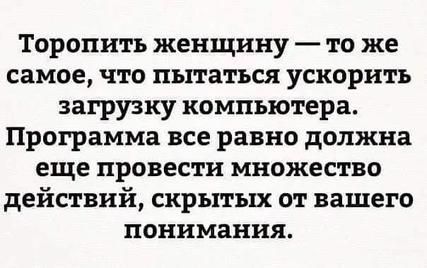 Торопить женщину то же самое что пытаться ускорить загрузку компьютера Программа все равно должна еще провести множество действий скрытых от вашего понимания