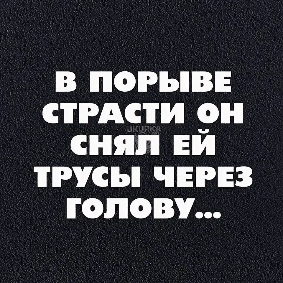 В ПОРЫВЕ СТРАСТИ ОН СНЯЛ ЕИ ТРУСЫ ЧЕРЕЗ ГОлОВУ