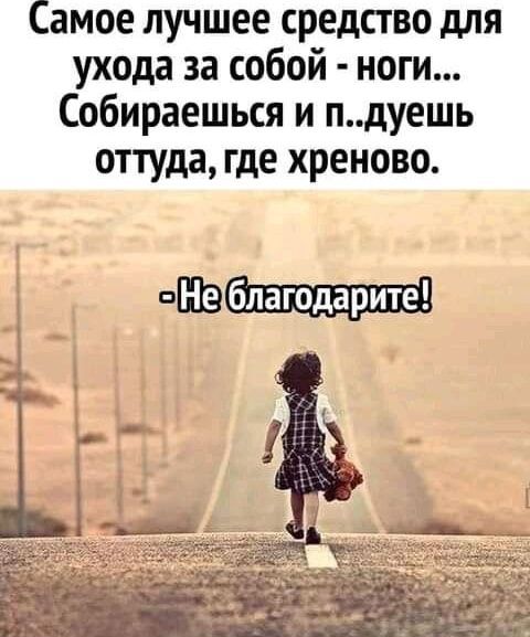 Самое лучшее средство для ухода за собой ноги Собираешься и пдуешь оттуда где хреново е 09 кеоете ой