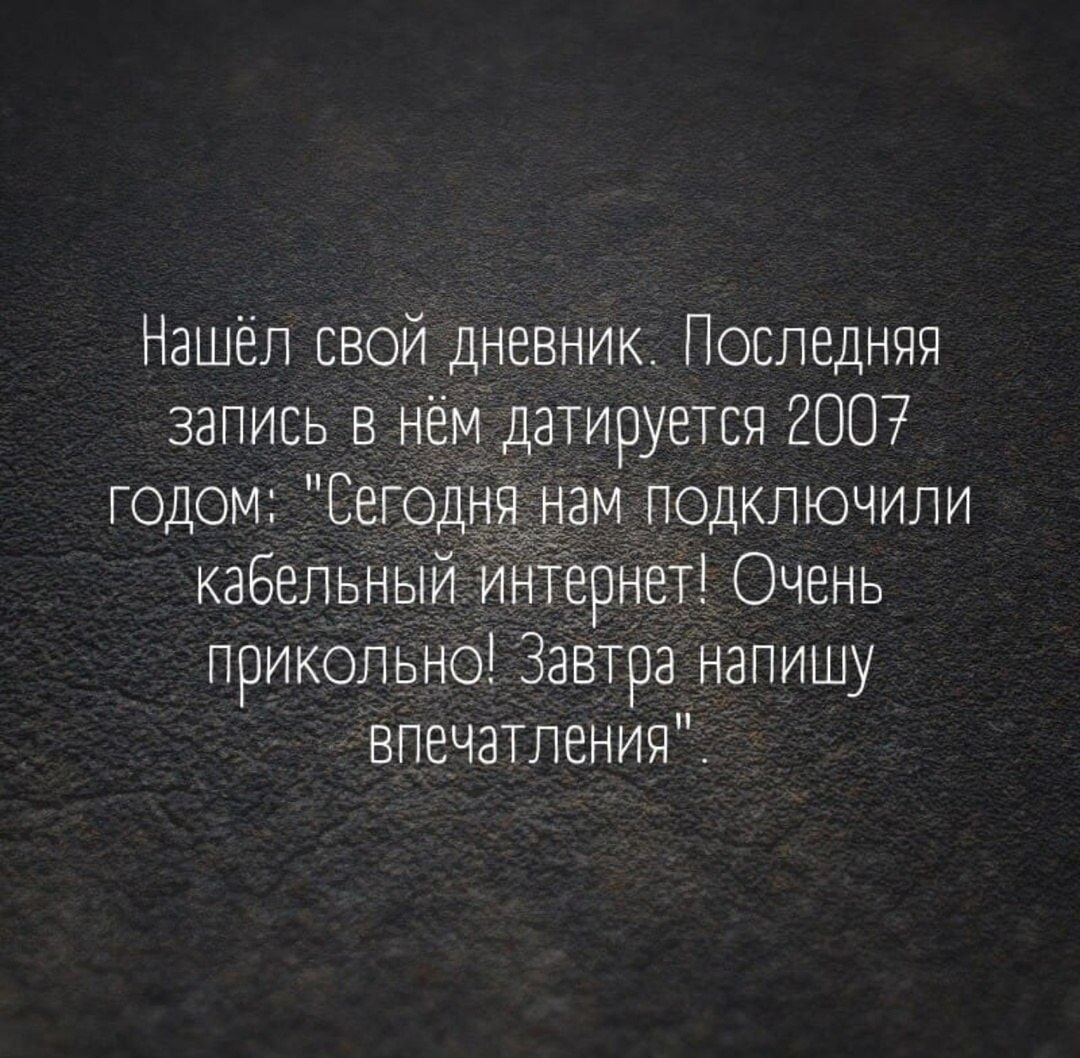 Нашёл свой дневник Последняя запись в нём датируется 2007 годОМ Сегодня нам ПОДКЛЮЧИЛИ кабельный интернет Очень прикольно Завтра напишу впечатления