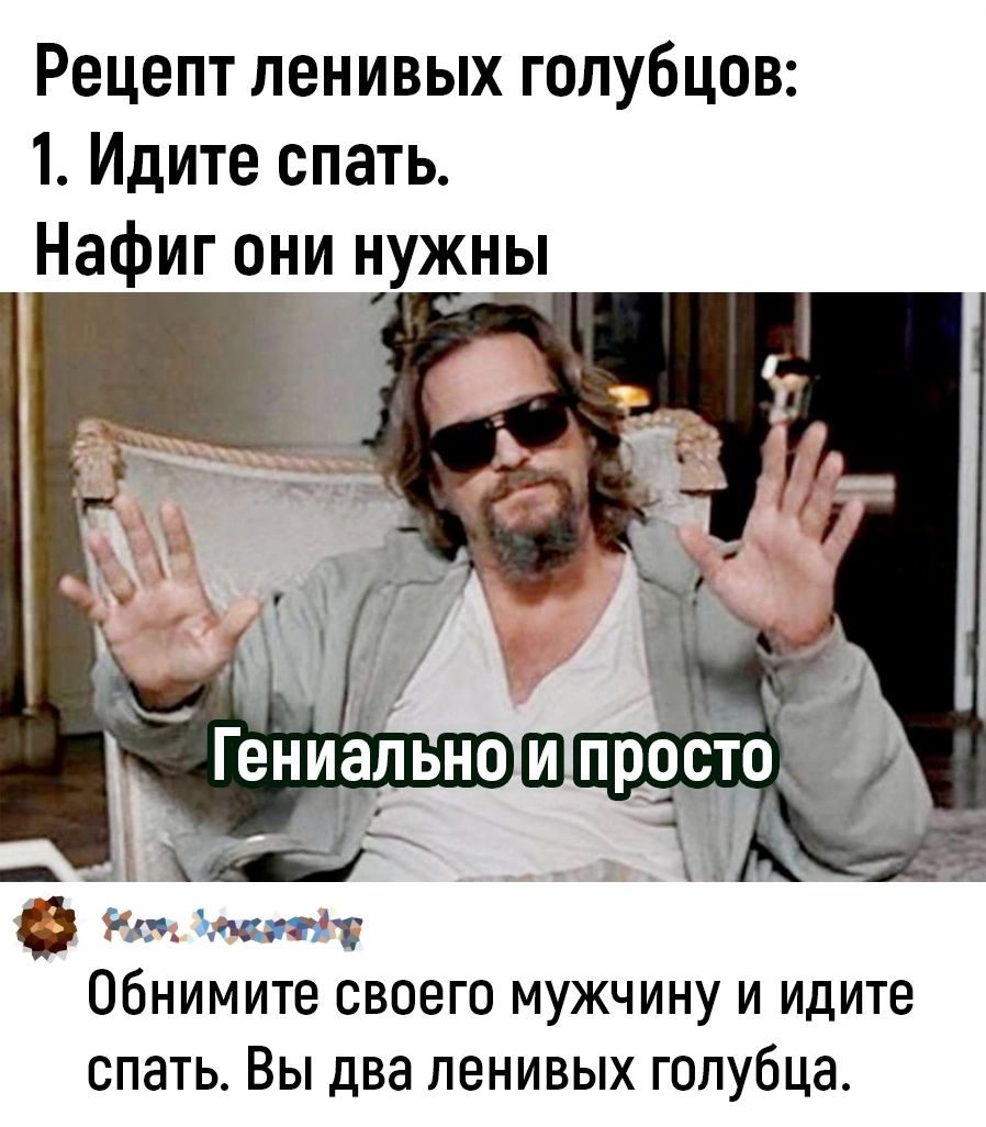 Рецепт ленивых голубцов 1 Идите спать Нафиг они нужны Обнимите своего мужчину и идите спать Вы два ленивых голубца