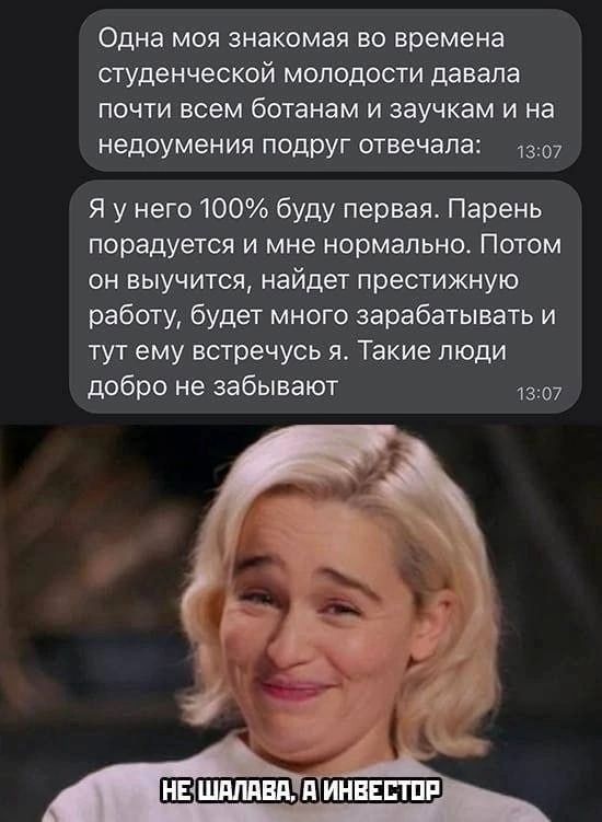 Одна моя знакомая во времена студенческой молодости давала почти всем ботанам и заучкам и на недоумения подруг отвечала 1307 Я у него 100 буду первая Парень порадуется и мне нормально Потом он выучится найдет престижную работу будет много зарабатывать и тут ему встречусь я Такие люди добро не забывают 1307
