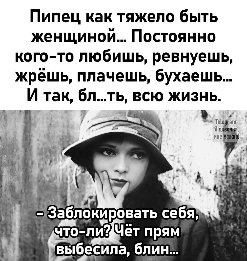 Пипец как тяжело быть женщиной Постоянно кого то любишь ревнуешь жрёшь плачешь бухаешь И так блть всю жизнь ы 7