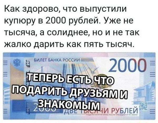 Как здорово что выпустили купюру в 2000 рублей Уже не тысяча а солиднее но и не так жалко дарить как пять тысяч лшЫ э Н ЛП