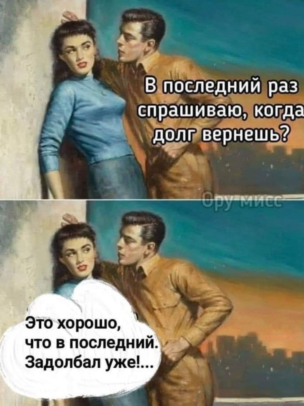 Впоследний раз спрашиваю мщ когда долгвернешь Это хорошо что в последний Задолбал уже