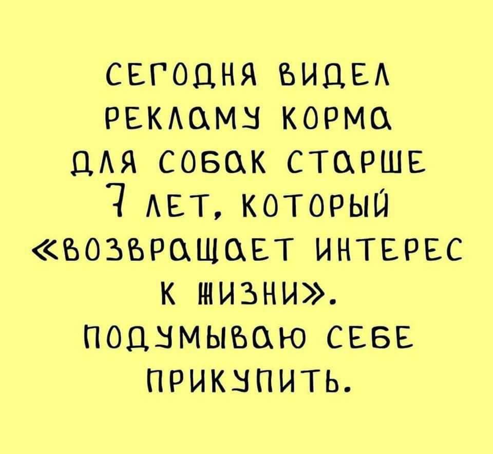 СЕГОДНЯ БИДЕЛ РЕКЛОМУ КОРМО ДЛЯ СОБОК СТОРШЕ Я лЕТ КоТОоРЫЙ БОЗЫРОЩОЕТ ИНТЕРЕС к нИзНи ПОД УМЫВОЮ СЕБЕ ПРИКУПИТЬ