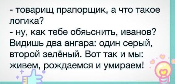 товарищ прапорщик а что такое логика ну как тебе обяьснить иванов Видишь два ангара один серый второй зелёный Вот так и мы живем рождаемся и умираем