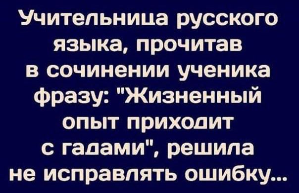 Учительница русского языка прочитав в сочинении ученика фразу Жизненный опыт приходит с галами решила не исправлять ошибку