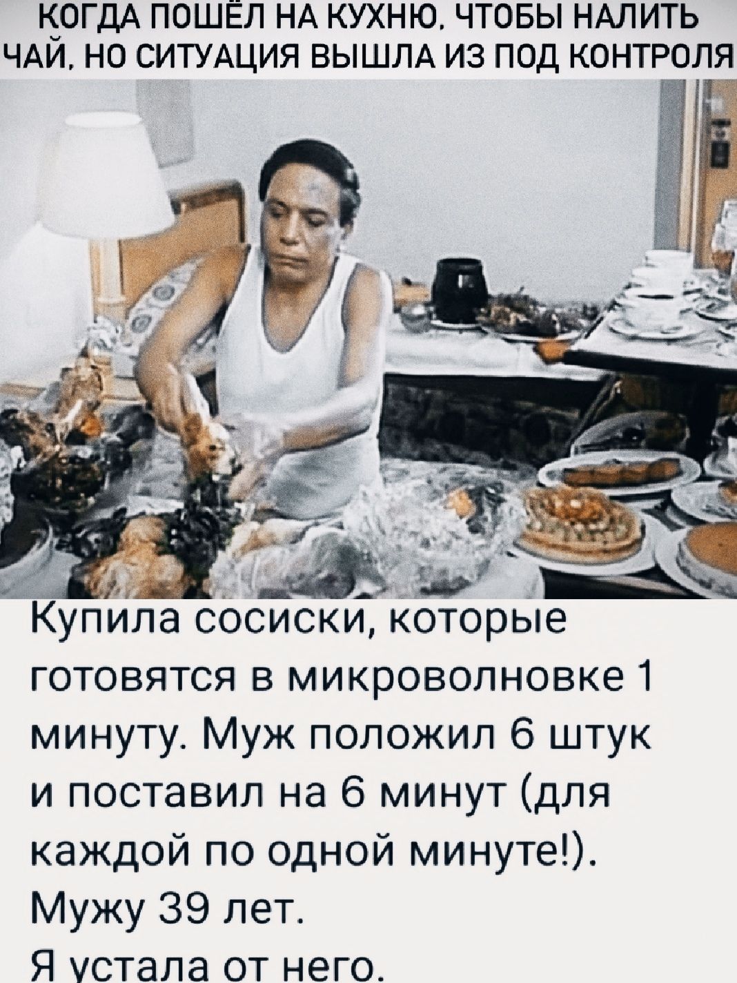 КОГДА ПОШЕЛ НА КУХНЮ ЧТОБЫ НАЛИТЬ ЧАЙ НО СИТУАЦИЯ ВЫШЛА ИЗ ПОД КОНТРОЛЯ Купила сосиски которые готовятся в микроволновке 1 минуту Муж положил 6 штук и поставил на 6 минут для каждой по одной минуте Мужу 39 лет Я устала от него