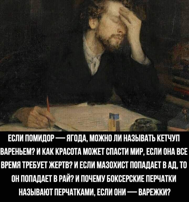 ЕСЛИ ПОМИДОР ЯГОДА МОЖНО ЛИ НАЗЫВАТЬ КПГ ВАРЕНЬЕМ И КАК КРАСОТА МОЖЕТ СПАСТИ МИР ЕСЛИ ОНА ВСЕ ВРЕМЯ ТРЕБУЕТ ЖЕРТВ И ЕСЛИ МАЗОХИСТ ПОПАДАЕТ В АД ТО ОН ПОПАДАЕТ В РАЙ И ПОЧЕМУ БОКСЕРСКИЕ ПЕРЧАТКИ НАЗЫВАЮТ ПЕРЧАТКАМИ ЕСЛИ ОНИ ВАРЕЖКИ