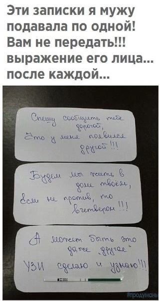 Эти записки я мужу подавала по одной Вам не передать выражение его лица после каждой е