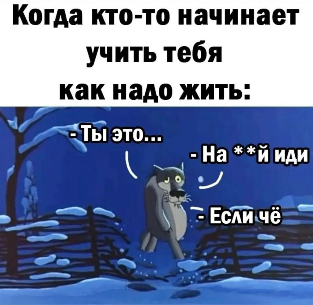 Когда кто то начинает учить тебя _ Как надо жить Ты это На й иди ыа а 3 Ь Пороень ЕСЛИ че в н оЕ