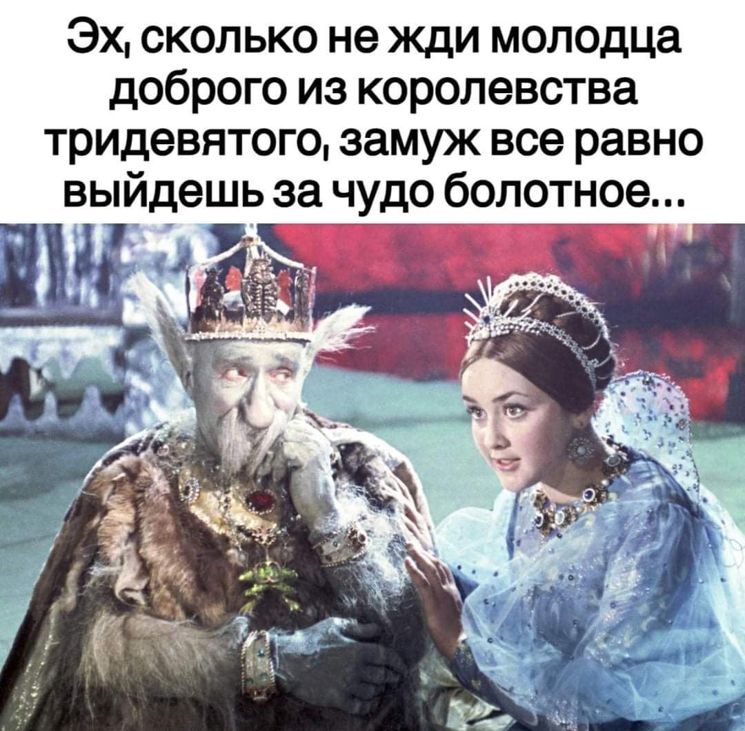 Эх сколько не жди молодца доброго из королевства тридевятого замуж все равно выйдешь за чудо болотное Г ъ к