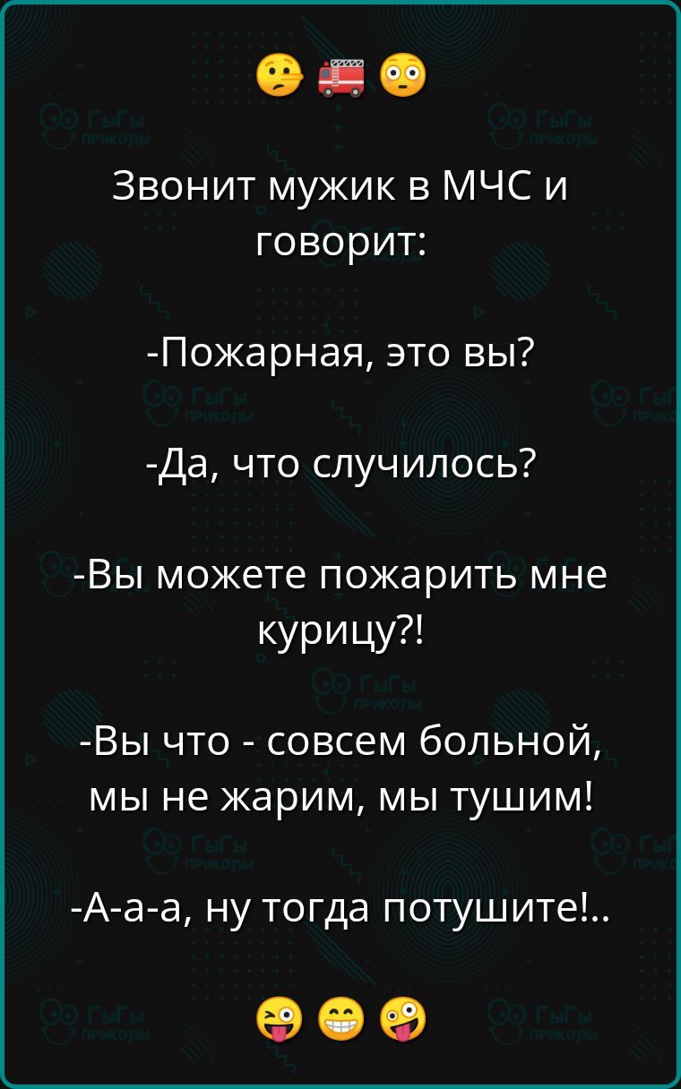 Звонит мужик в МЧС и ке еед я Пожарная это вы Да что случилось Вы можете пожарить мне курицу Вы что совсем больной мы не жарим мы тушим А а а ну тогда потушите оее