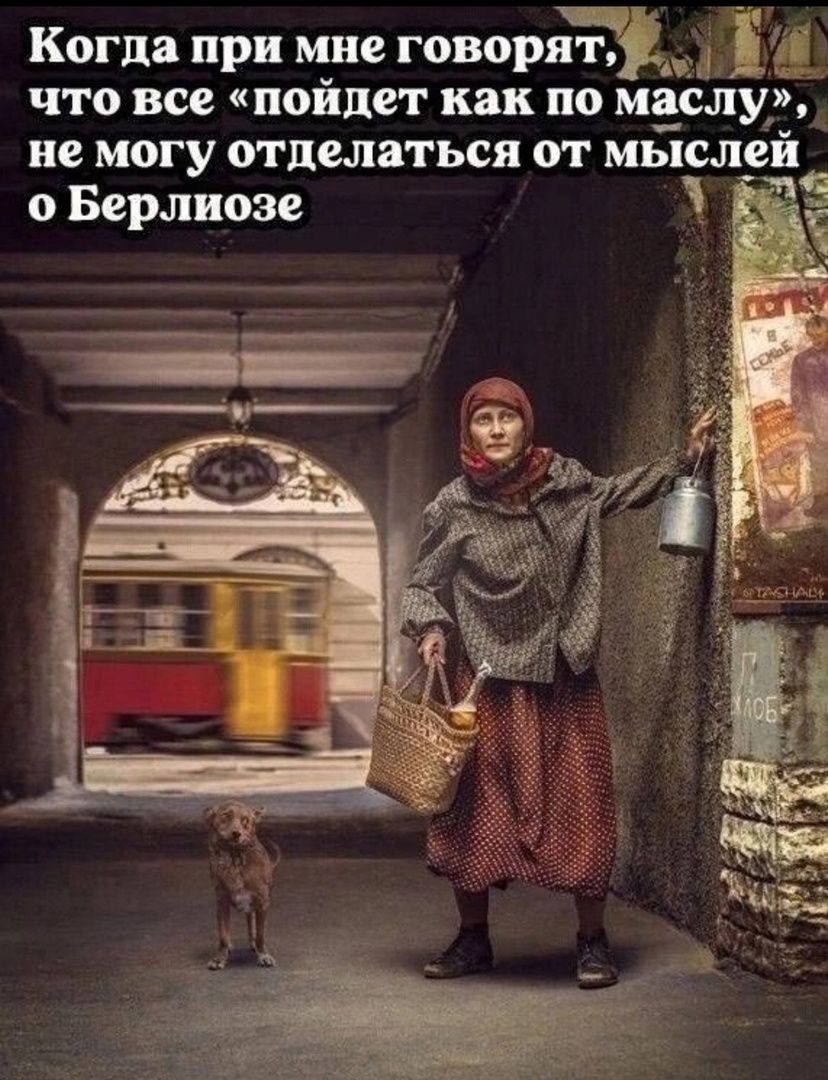 Г Когда при мне говоряту_ йл что все пойдет как по маслу не могу отделаться от мыслей о Берлиозе