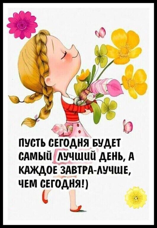 ПУСТЬ СЕГОДНЯ БУДЕТ САМЫЙ ЛУЧШИЙ ДЕНЬ А КАЖДОЕ ЗАВТРА ЛУЧШЕ ЧЕМ СЕГОДНЯ