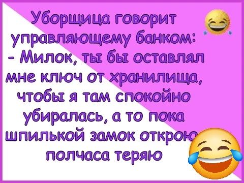 Уборщица говорит управляющему банком Милок ты бы оставлял мне ключ от хранилища чтобы я там спОоКОйЙНО уубиралась а то пока шпилькой замок полчаса теряю