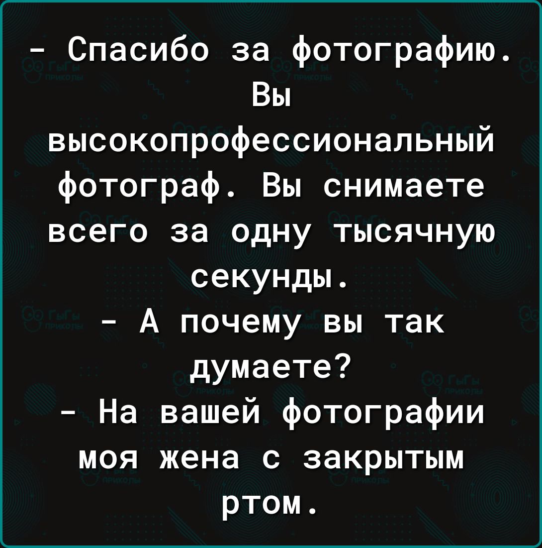 Спасибо за фотографию 51 высокопрофессиональный фотограф Вы снимаете всего за одну тысячную секунды А почему вы так думаете На вашей фотографии моя жена с закрытым ртом