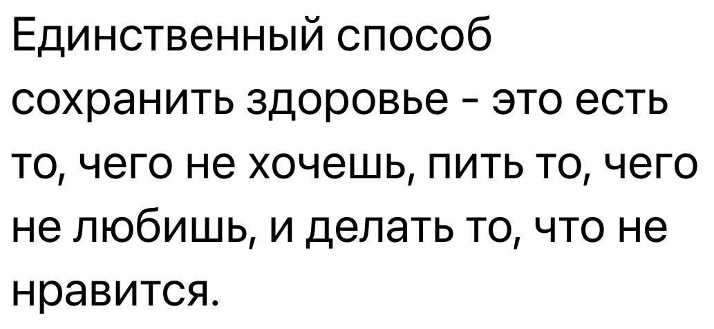 Единственный способ сохранить здоровье это есть то чего не хочешь пить то чего не любишь и делать то что не нравится