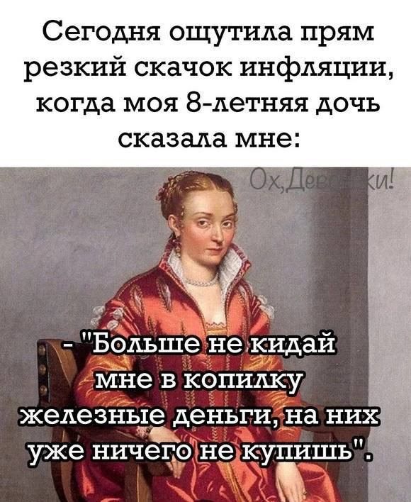 Сегодня ощутила прям резкий скачок инфляции когда моя 8 летняя дочь сказала мне Большенекидай мне в копилку железные деньги на них уже ничегонекупишь