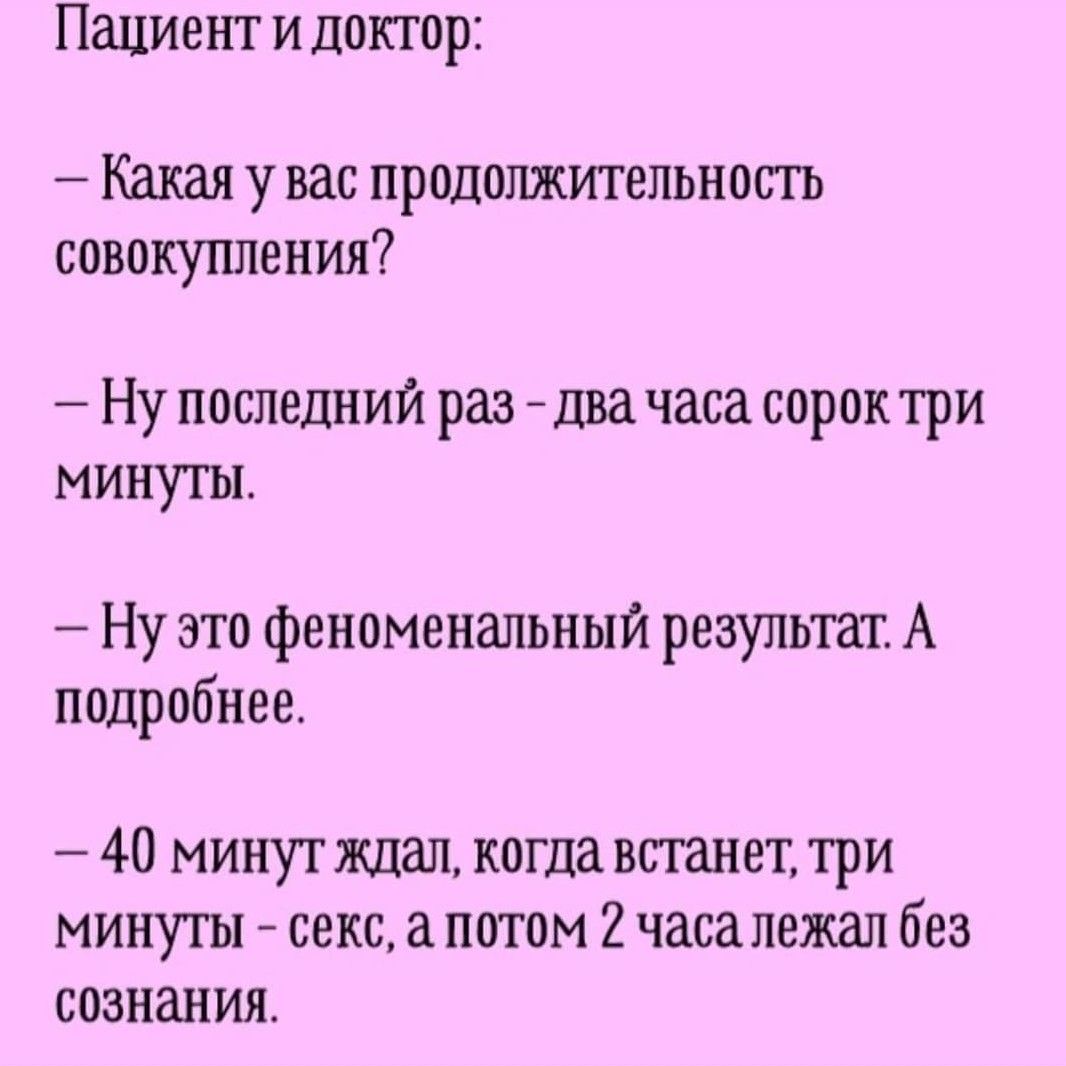 Пациент и доктор Какая у вас продолжительность совокупления Ну последний раз два часа сорок три минуты Ну это феноменальный результат А подробнее 40 минут ждал когда встанет три минуты секс а потом 2 часа лежал без сознания