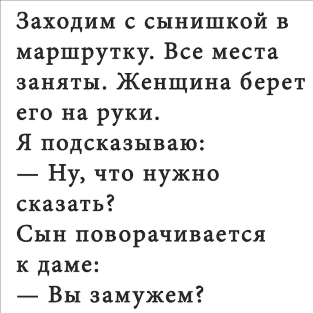 Заходим с сынишкой в маршрутку Все места заняты Женщина берет его на руки Я подсказываю Ну что нужно сказать Сын поворачивается к даме Вы замужем